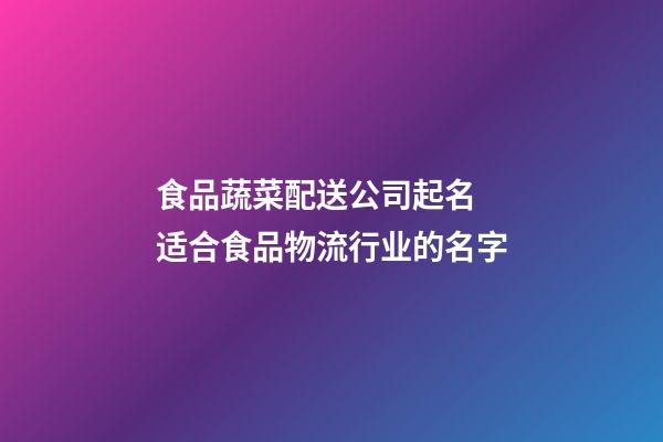 食品蔬菜配送公司起名 适合食品物流行业的名字